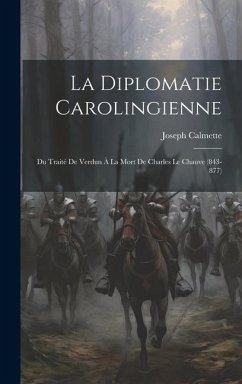 La Diplomatie Carolingienne; Du Traité De Verdun À La Mort De Charles Le Chauve (843-877) - Calmette, Joseph