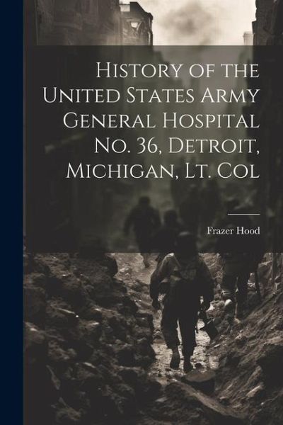 History of the United States Army General Hospital no. 36, Detroit, Michigan, Lt. Col History of the United States Army General Hospital no. 36, Detroit, Michigan, Lt. Col