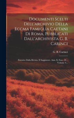 Documenti Scelti Dell'archivio Della Eccma Famiglia Caetani Di Roma, Pubblicati Dall'archivista G. B. Carinci: (estratto Dalla Rivista. Il Saggiatore. - Carinci, G. B.