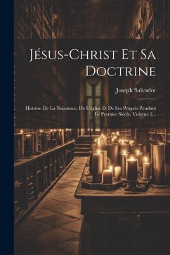 Jésus-christ Et Sa Doctrine: Histoire De La Naissance, De L'église Et De Ses Progrès Pendant Le Premier Siècle, Volume 2... - Salvador, Joseph