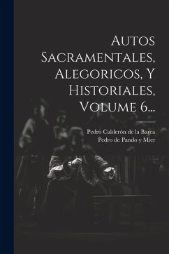 Cover Autos Sacramentales, Alegoricos, Y Historiales, Volume 6...