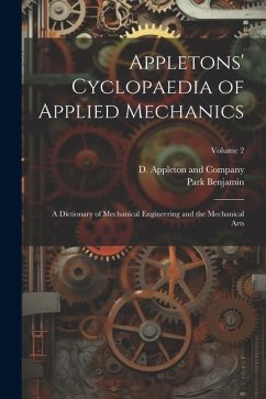 Appletons' Cyclopaedia of Applied Mechanics: A Dictionary of Mechanical Engineering and the Mechanical Arts; Volume 2 - Benjamin, Park