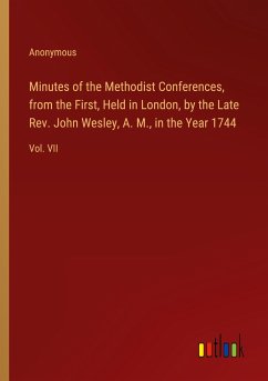 Minutes of the Methodist Conferences, from the First, Held in London, by the Late Rev. John Wesley, A. M., in the Year 1744 - Anonymous