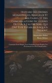 Histoire Des Ordres Monastiques, Religieux Et Militaires, Et Des Congregations Seculieres De L'un & L'autre Sexe, Qui Ont Esté Establies Jusque'à Pres