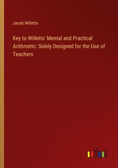 Key to Willetts' Mental and Practical Arithmetic: Solely Designed for the Use of Teachers - Willetts, Jacob