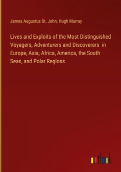 Lives and Exploits of the Most Distinguished Voyagers, Adventurers and Discoverers in Europe, Asia, Africa, America, the South Seas, and Polar Regions - St. John, James Augustus; Murray, Hugh