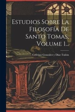 Estudios Sobre La Filosofía De Santo Tomas, Volume 1...