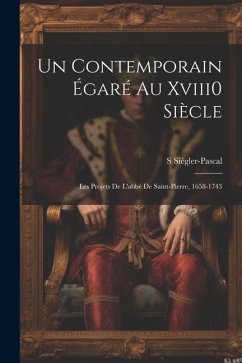 Un Contemporain Égaré Au Xviii0 Siècle: Les Projets De L'abbé De Saint-Pierre, 1658-1743 - Siégler-Pascal, S.