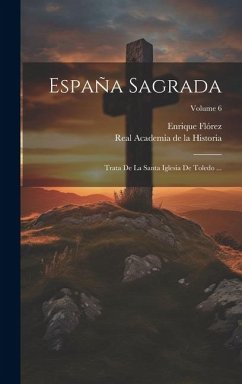 España Sagrada: Trata De La Santa Iglesia De Toledo ...; Volume 6 - Flórez, Enrique