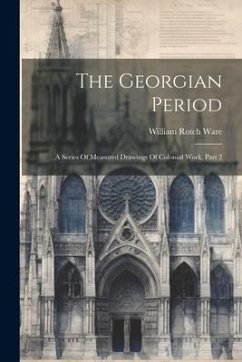 The Georgian Period: A Series Of Measured Drawings Of Colonial Work, Part 2 - Ware, William Rotch