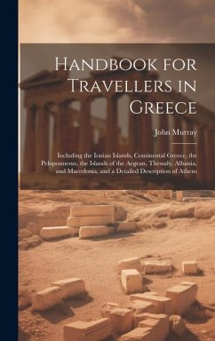 Handbook for Travellers in Greece: Including the Ionian Islands, Continental Greece, the Peloponnesus, the Islands of the Aegean, Thessaly, Albania, a - Murray, John