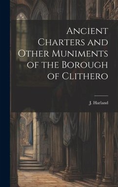 Ancient Charters and Other Muniments of the Borough of Clithero - Harland, J.