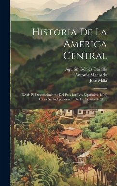 Historia De La América Central: Desde El Descubrimiento Del País Por Los Españoles (1502) Hasta Su Independencia De La España (1821)... - Milla, José