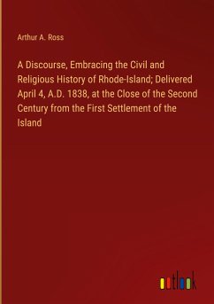 A Discourse, Embracing the Civil and Religious History of Rhode-Island; Delivered April 4, A.D. 1838, at the Close of the Second Century from the First Settlement of the Island - Ross, Arthur A.