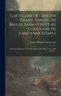 Cartulaire De L'ancien Grand Tonlieu De Bruges, Faisant Suite Au Cartulaire De L'ancienne Estaple: (v De La Collection) Textes Et Analyses Des Pièces, - Severen, Louis Gilliodts-Van