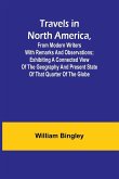 Travels in North America, From Modern Writers With Remarks and Observations; Exhibiting a Connected View of the Geography and Present State of that Quarter of the Globe