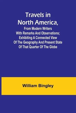 Cover Travels in North America, From Modern Writers With Remarks and Observations; Exhibiting a Connected View of the Geography and Present State of that Quarter of the Globe