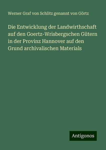 Die Entwicklung der Landwirthschaft auf den Goertz-Wrisbergschen Gütern in der Provinz Hannover auf den Grund archivalischen Materials