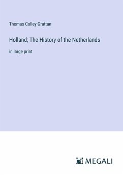 Holland; The History of the Netherlands - Grattan, Thomas Colley