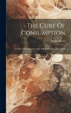 The Cure Of Consumption: Further Communications On A Remedy For Tuberculosis - Koch, Robert