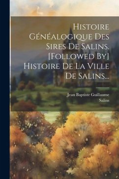 Histoire Généalogique Des Sires De Salins. [followed By] Histoire De La Ville De Salins... - Guillaume, Jean Baptiste