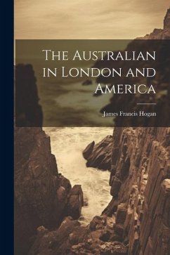 The Australian in London and America - Hogan, James Francis