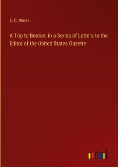 A Trip to Boston, in a Series of Letters to the Editor of the United States Gazette - Wines, E. C.