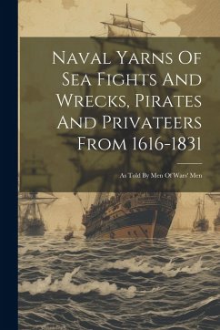 Naval Yarns Of Sea Fights And Wrecks, Pirates And Privateers From 1616-1831 - Anonymous