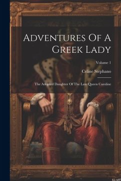 Adventures Of A Greek Lady: The Adopted Daughter Of The Late Queen Caroline; Volume 1 - Stephano, Celine