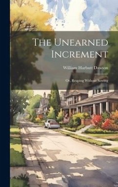 The Unearned Increment: Or, Reaping Without Sowing - Dawson, William Harbutt