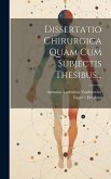Dissertatio Chirurgica Quam Cum Subjectis Thesibus...