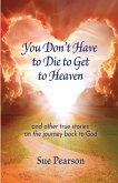 You Don't Have to Die to Get to Heaven You Don't Have to Die to Get to Heaven