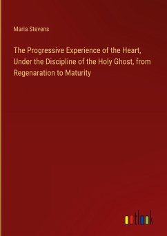 The Progressive Experience of the Heart, Under the Discipline of the Holy Ghost, from Regenaration to Maturity - Stevens, Maria