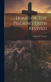 Home! or, The Pilgrim's Faith Revived Home! or, The Pilgrim's Faith Revived