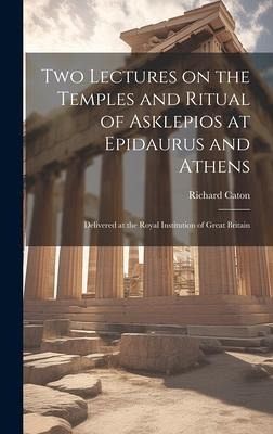 Two Lectures on the Temples and Ritual of Asklepios at Epidaurus and Athens: Delivered at the Royal Institution of Great Britain Two Lectures on the Temples and Ritual of Asklepios at Epidaurus and Athens: Delivered at the Royal Institution of Great Britain