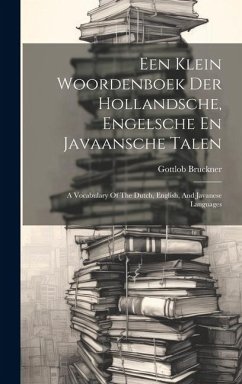 Een Klein Woordenboek Der Hollandsche, Engelsche En Javaansche Talen: A Vocabulary Of The Dutch, English, And Javanese Languages - Bruckner, Gottlob