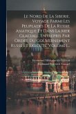 Le Nord De La Siberie. Voyage Parmi Les Peuplades De La Russie Asiatique Et Dans La Mer Glaciale, Entrepris Par Ordre Du Gouvernement Russe Et Execute