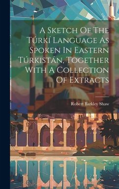 A Sketch Of The Túrkí Language As Spoken In Eastern Túrkistán, Together With A Collection Of Extracts - Shaw, Robert Barkley