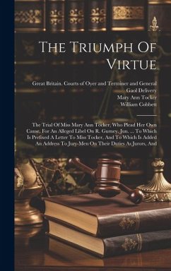 The Triumph Of Virtue: The Trial Of Miss Mary Ann Tocker, Who Plead Her Own Cause, For An Alleged Libel On R. Gurney, Jun. ... To Which Is Pr - Tocker, Mary Ann; Cobbett, William