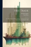 Free Trade: An Address Delivered Before The Democratic Association Of Brussels, Belgium, January 9, 1848 Free Trade: An Address Delivered Before The Democratic Association Of Brussels, Belgium, January 9, 1848