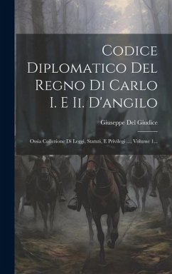 Codice Diplomatico Del Regno Di Carlo I. E Ii. D'angilo: Ossia Collezione Di Leggi, Statuti, E Privilegi ..., Volume 1... - Giudice, Giuseppe Del