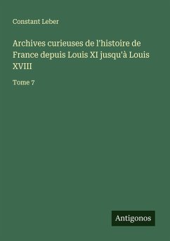 Archives curieuses de l'histoire de France depuis Louis XI jusqu'à Louis XVIII - Leber, Constant