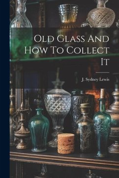 Old Glass And How To Collect It - Sydney, Lewis J.