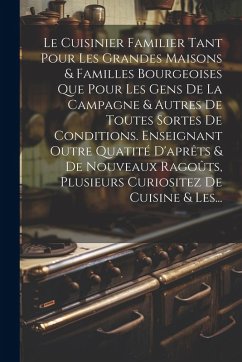Cover Le Cuisinier Familier Tant Pour Les Grandes Maisons & Familles Bourgeoises Que Pour Les Gens De La Campagne & Autres De Toutes Sortes De Conditions. Enseignant Outre Quatité D'aprêts & De Nouveaux Ragoûts, Plusieurs Curiositez De Cuisine & Les...