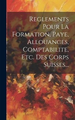 Reglements Pour La Formation, Paye, Allouances, Comptabilite, Etc. Des Corps Suisses... - Anonymous