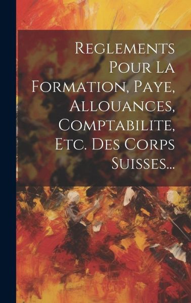 Reglements Pour La Formation, Paye, Allouances, Comptabilite, Etc. Des Corps Suisses... Reglements Pour La Formation, Paye, Allouances, Comptabilite, Etc. Des Corps Suisses...