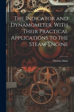 The Indicator and Dynamometer, With Their Practical Applications to the Steam-Engine - Main, Thomas