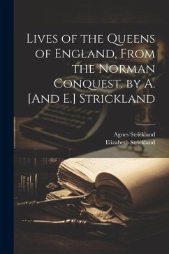 Lives of the Queens of England, From the Norman Conquest. by A. [And E.] Strickland - Strickland, Agnes; Strickland, Elizabeth