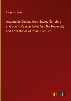 Arguments Derived from Sacred Scripture and Sound Reason, Exhibiting the Necessity and Advantages of Infant Baptism