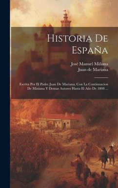 Cover Historia De España: Escrita Por El Padre Juan De Mariana, Con La Continnacion De Miniana Y Demas Autores Hasta El Año De 1808 ...